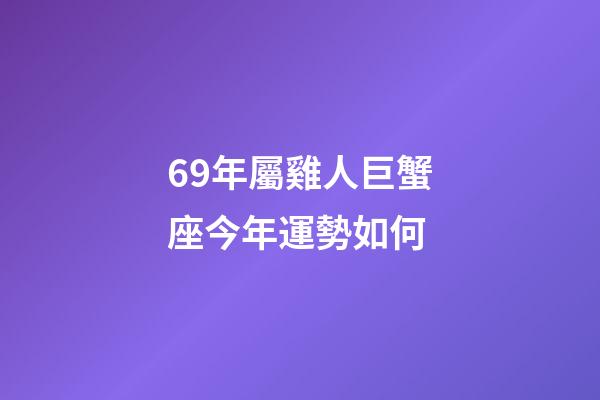 69年屬雞人巨蟹座今年運勢如何-第1張-星座運勢-玄機派