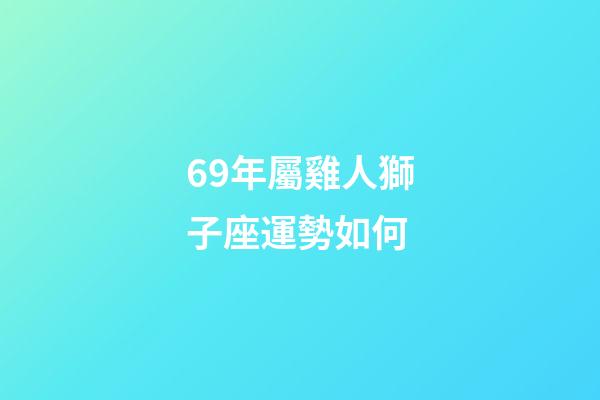 69年屬雞人獅子座運勢如何-第1張-星座運勢-玄機派