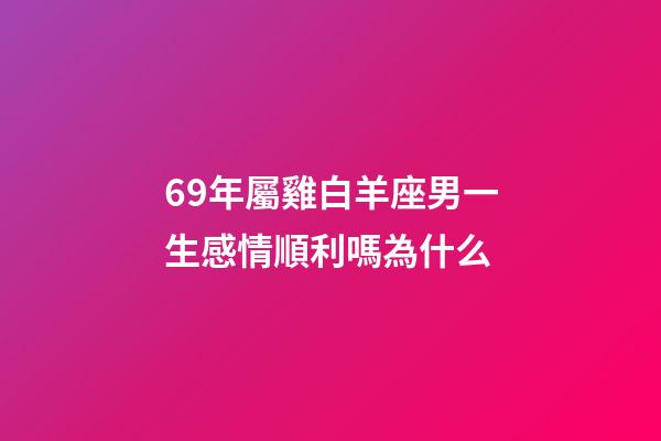 69年屬雞白羊座男一生感情順利嗎為什么-第1張-星座運勢-玄機派