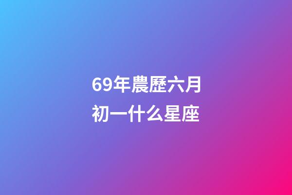 69年農歷六月初一什么星座-第1張-星座運勢-玄機派