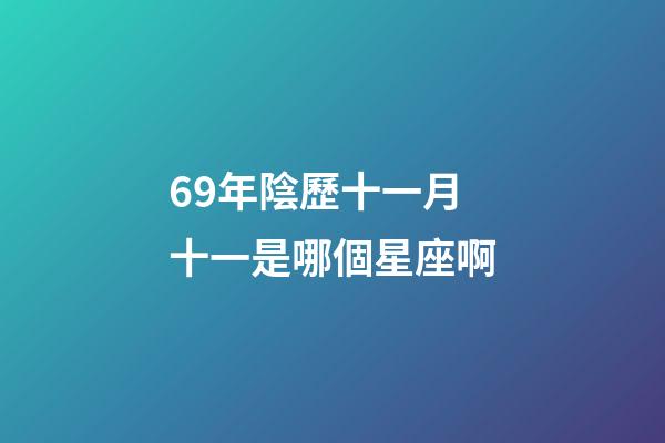 69年陰歷十一月十一是哪個星座啊-第1張-星座運勢-玄機派