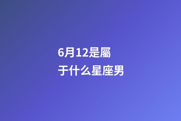 6月12是屬于什么星座男-第1張-星座運勢-玄機派