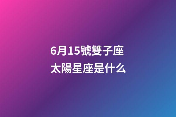 6月15號雙子座太陽星座是什么-第1張-星座運勢-玄機派