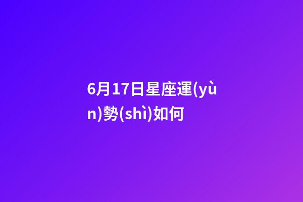 6月17日星座運(yùn)勢(shì)如何-第1張-星座運(yùn)勢(shì)-玄機(jī)派
