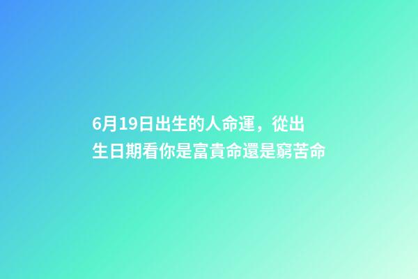6月19日出生的人命運，從出生日期看你是富貴命還是窮苦命-第1張-觀點-玄機派