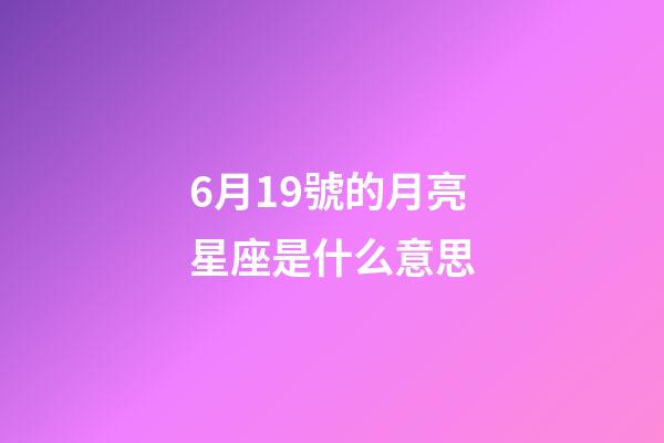 6月19號的月亮星座是什么意思-第1張-星座運勢-玄機派