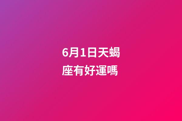 6月1日天蝎座有好運嗎-第1張-星座運勢-玄機派
