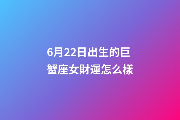 6月22日出生的巨蟹座女財運怎么樣-第1張-星座運勢-玄機派