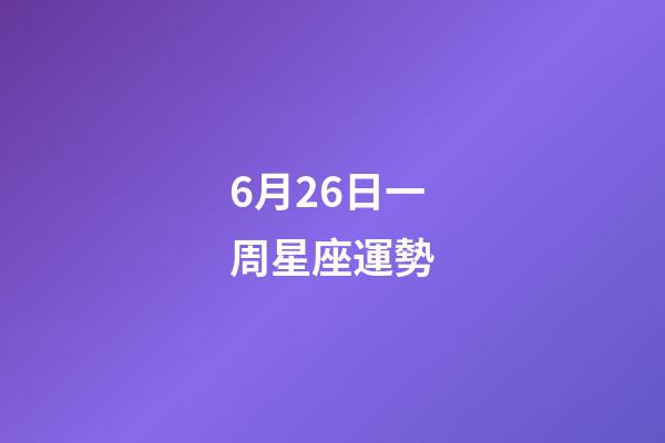 6月26日一周星座運勢-第1張-星座運勢-玄機派