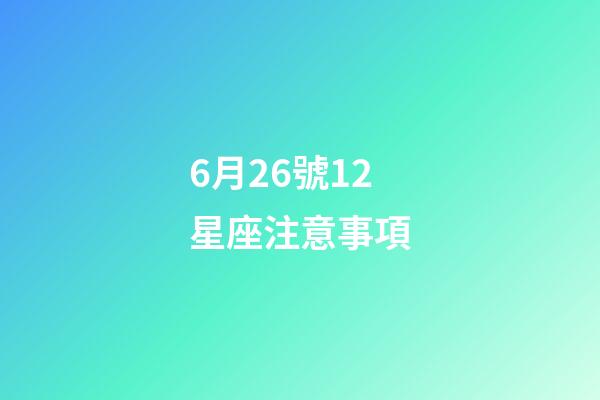 6月26號12星座注意事項-第1張-星座運勢-玄機派
