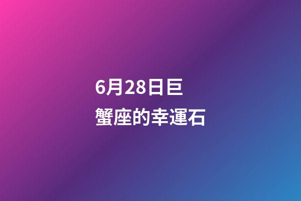 6月28日巨蟹座的幸運石-第1張-星座運勢-玄機派