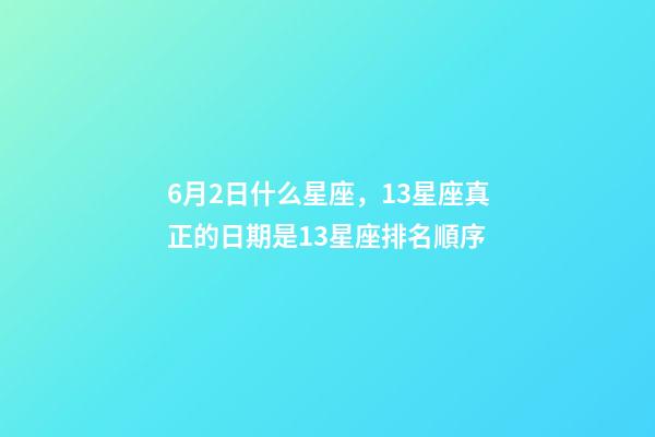 6月2日什么星座，13星座真正的日期是13星座排名順序-第1張-觀點-玄機派