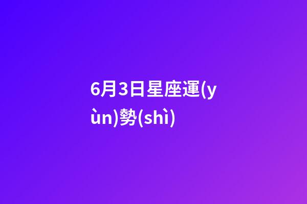6月3日星座運(yùn)勢(shì)-第1張-星座運(yùn)勢(shì)-玄機(jī)派