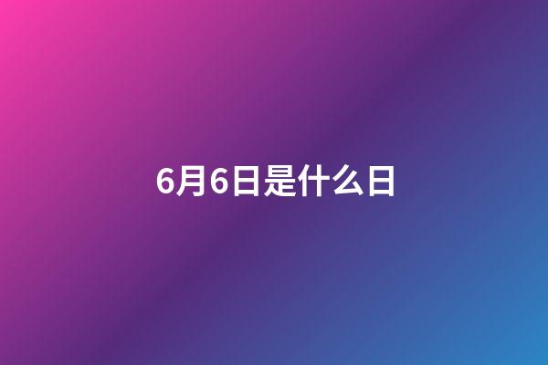 6月6日是什么日（6月3日為什么禁娛）-第1張-星座運勢-玄機派