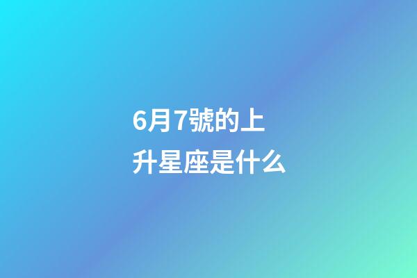 6月7號的上升星座是什么-第1張-星座運勢-玄機派