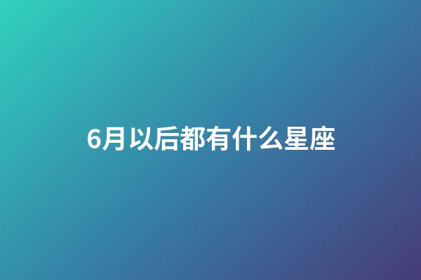 6月以后都有什么星座-第1張-星座運勢-玄機派