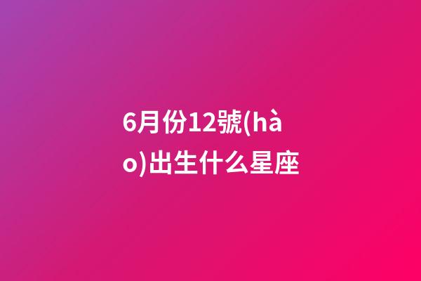 6月份12號(hào)出生什么星座-第1張-星座運(yùn)勢(shì)-玄機(jī)派