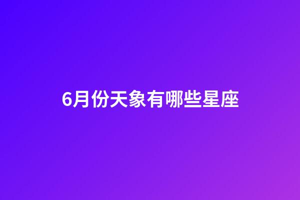 6月份天象有哪些星座-第1張-星座運(yùn)勢-玄機(jī)派