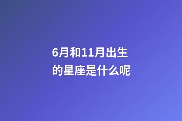 6月和11月出生的星座是什么呢-第1張-星座運勢-玄機派