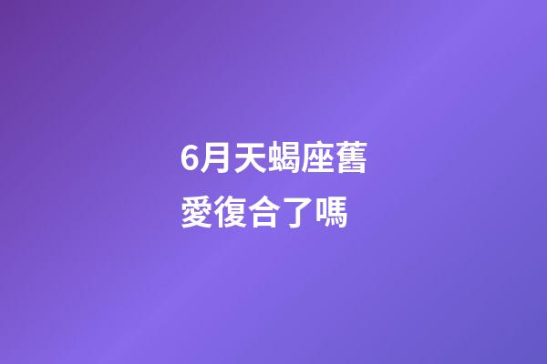 6月天蝎座舊愛復合了嗎-第1張-星座運勢-玄機派