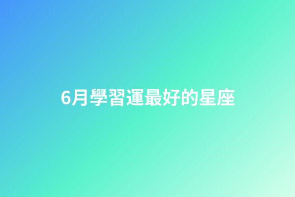 6月學習運最好的星座-第1張-星座運勢-玄機派