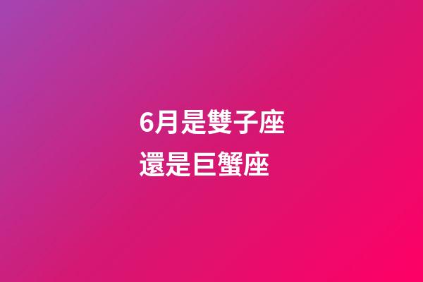 6月是雙子座還是巨蟹座-第1張-星座運勢-玄機派