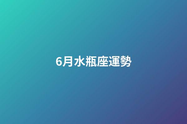 6月水瓶座運勢-第1張-星座運勢-玄機派