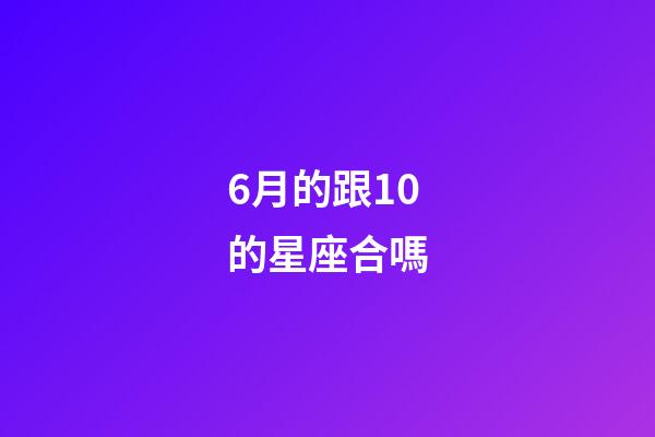 6月的跟10的星座合嗎-第1張-星座運勢-玄機派