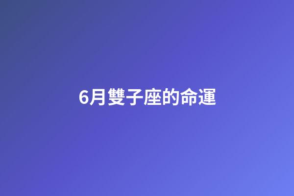6月雙子座的命運-第1張-星座運勢-玄機派