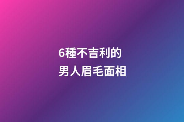 6種不吉利的男人眉毛面相