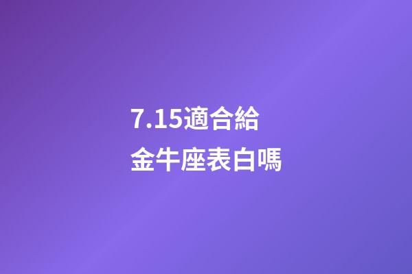 7.15適合給金牛座表白嗎-第1張-星座運勢-玄機派