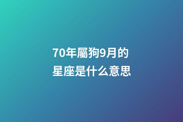 70年屬狗9月的星座是什么意思-第1張-星座運勢-玄機派