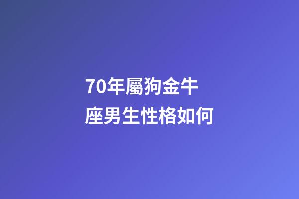70年屬狗金牛座男生性格如何-第1張-星座運(yùn)勢(shì)-玄機(jī)派
