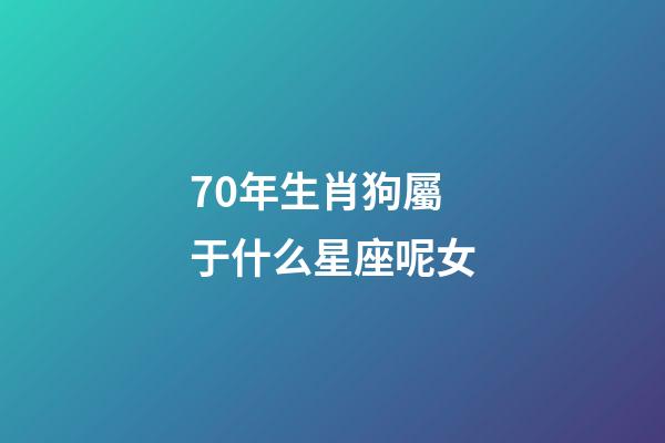 70年生肖狗屬于什么星座呢女-第1張-星座運勢-玄機派