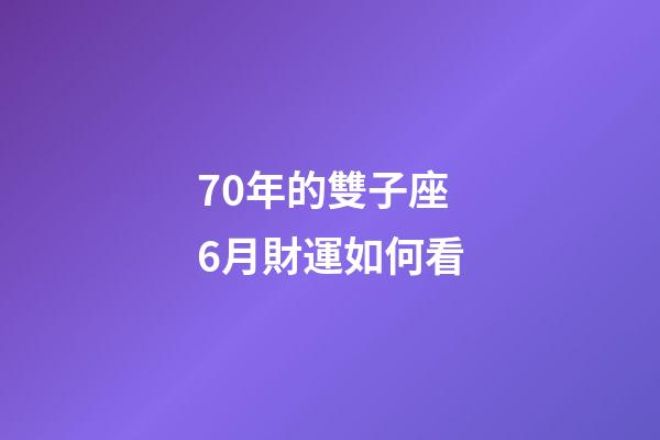 70年的雙子座6月財運如何看-第1張-星座運勢-玄機派