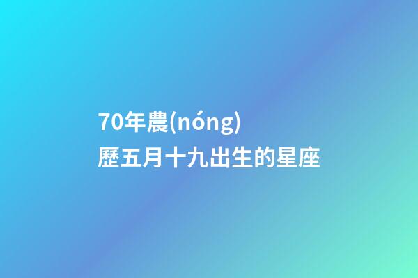 70年農(nóng)歷五月十九出生的星座-第1張-星座運(yùn)勢(shì)-玄機(jī)派