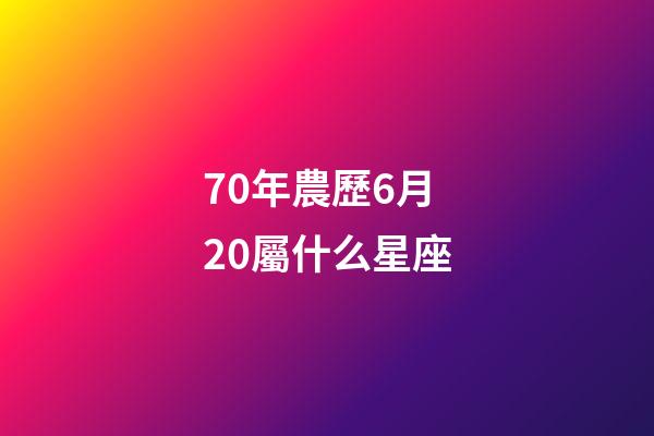 70年農歷6月20屬什么星座-第1張-星座運勢-玄機派