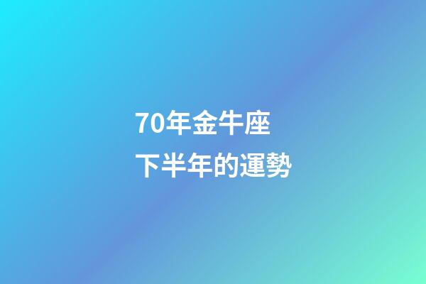 70年金牛座下半年的運勢-第1張-星座運勢-玄機派