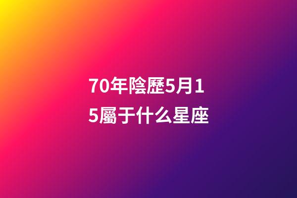 70年陰歷5月15屬于什么星座