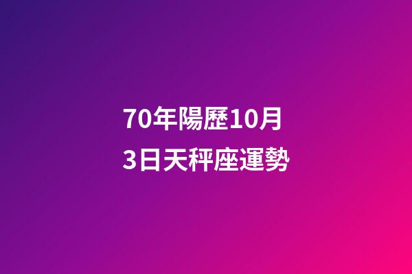 70年陽歷10月3日天秤座運勢-第1張-星座運勢-玄機派