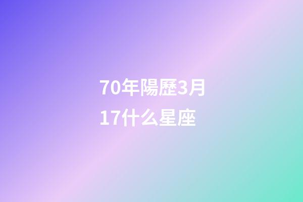70年陽歷3月17什么星座-第1張-星座運勢-玄機派