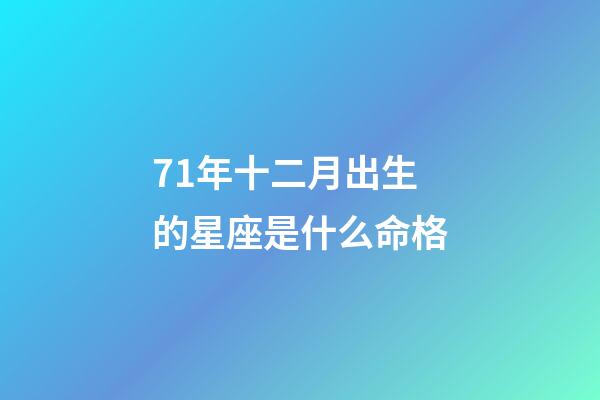 71年十二月出生的星座是什么命格-第1張-星座運勢-玄機派