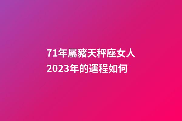 71年屬豬天秤座女人2023年的運程如何-第1張-星座運勢-玄機派