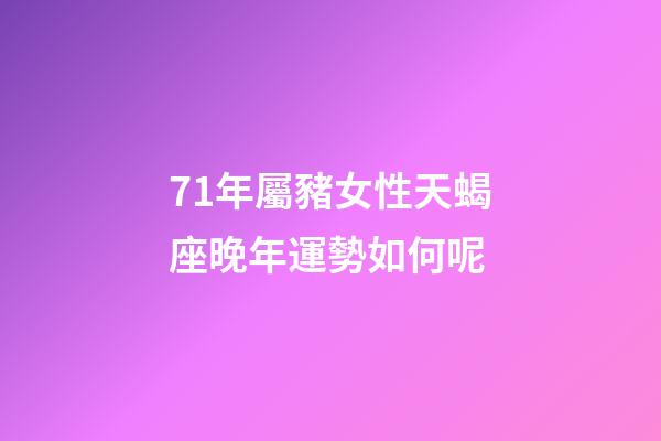 71年屬豬女性天蝎座晚年運勢如何呢-第1張-星座運勢-玄機派