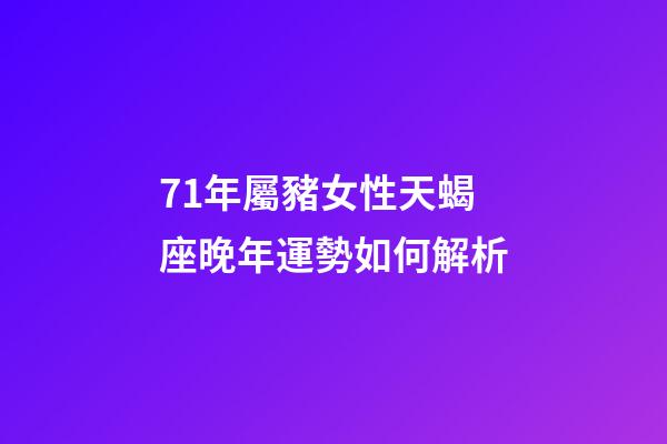 71年屬豬女性天蝎座晚年運勢如何解析-第1張-星座運勢-玄機派