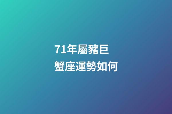 71年屬豬巨蟹座運勢如何-第1張-星座運勢-玄機派