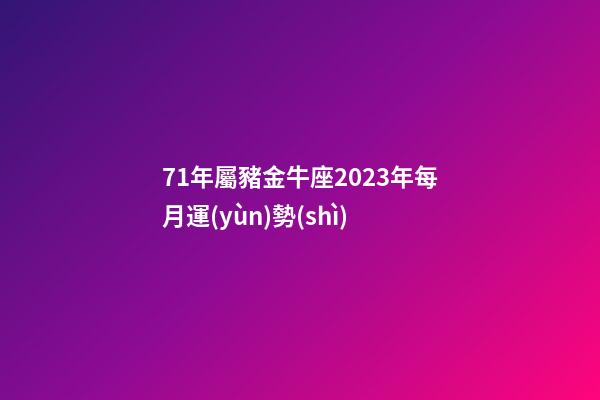 71年屬豬金牛座2023年每月運(yùn)勢(shì)-第1張-星座運(yùn)勢(shì)-玄機(jī)派