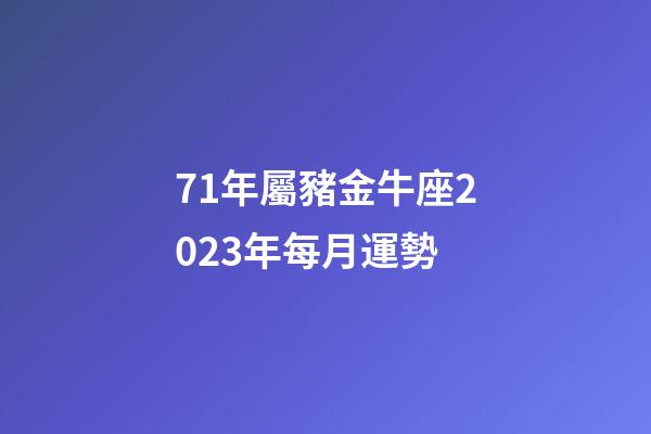 71年屬豬金牛座2023年每月運勢-第1張-星座運勢-玄機派