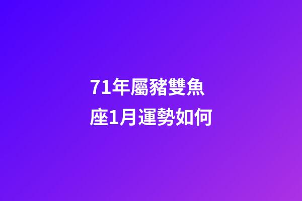 71年屬豬雙魚座1月運勢如何-第1張-星座運勢-玄機派
