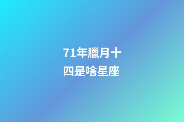 71年臘月十四是啥星座-第1張-星座運勢-玄機派
